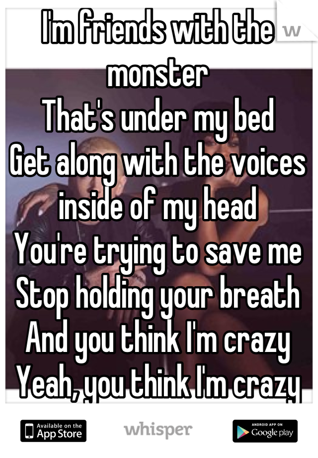 I'm friends with the monster
That's under my bed
Get along with the voices inside of my head
You're trying to save me
Stop holding your breath
And you think I'm crazy
Yeah, you think I'm crazy