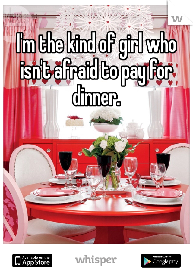 I'm the kind of girl who isn't afraid to pay for dinner.