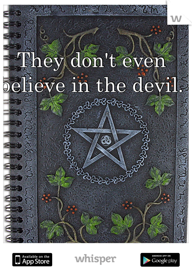 They don't even believe in the devil.  