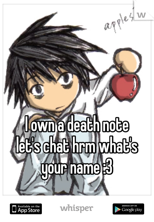 I own a death note 
let's chat hrm what's your name :3 