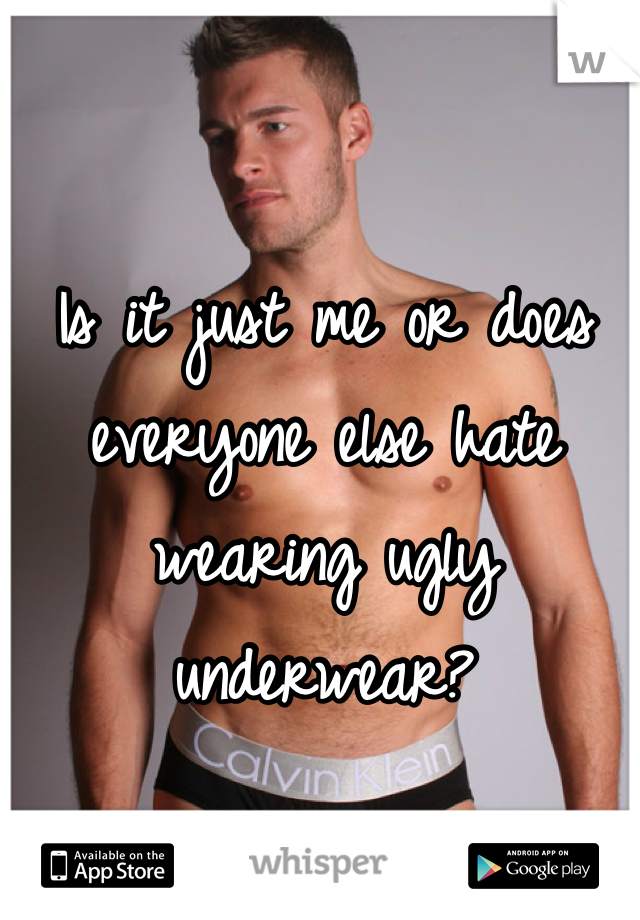 Is it just me or does everyone else hate wearing ugly underwear?