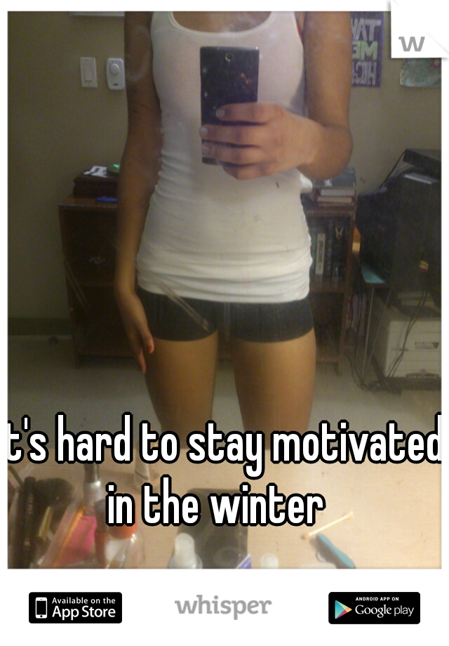 It's hard to stay motivated in the winter  
