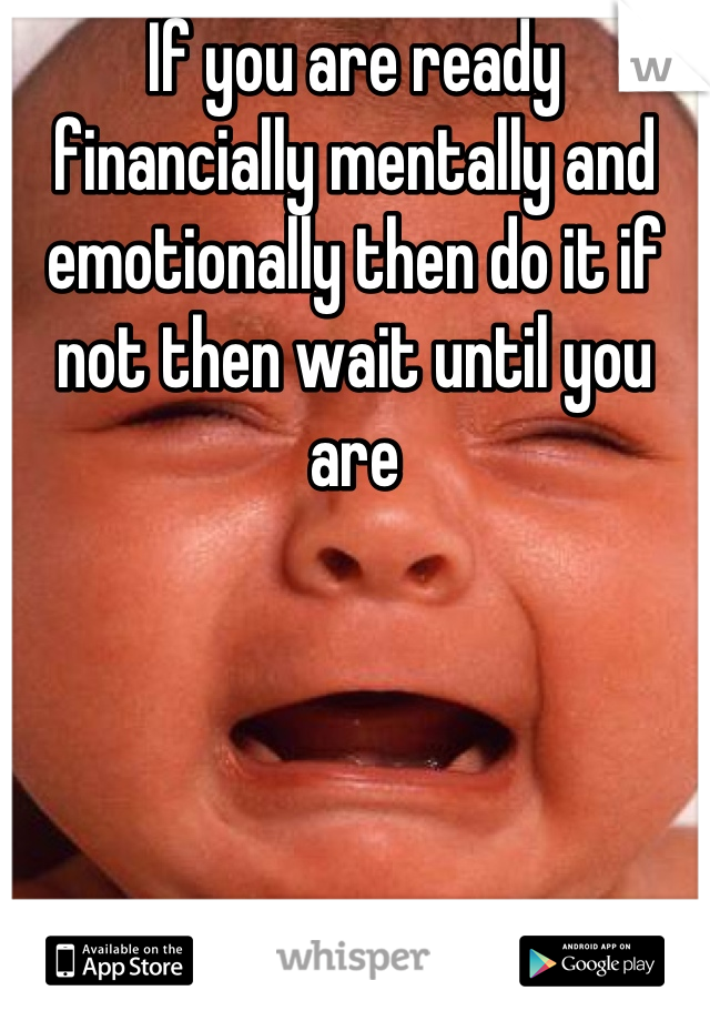 If you are ready financially mentally and emotionally then do it if not then wait until you are