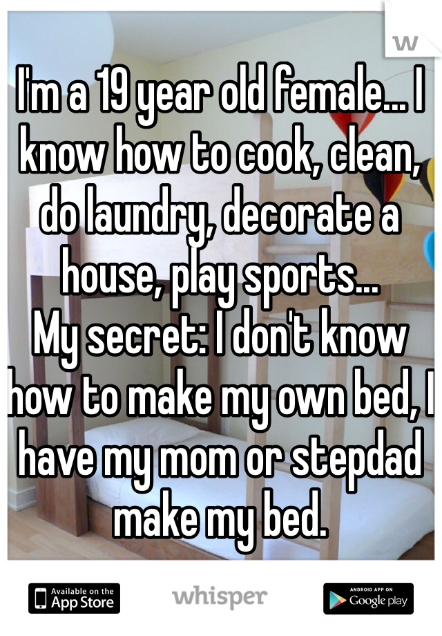 I'm a 19 year old female... I know how to cook, clean, do laundry, decorate a house, play sports...
My secret: I don't know how to make my own bed, I have my mom or stepdad make my bed.