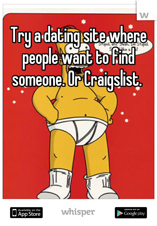 Try a dating site where people want to find someone. Or Craigslist. 