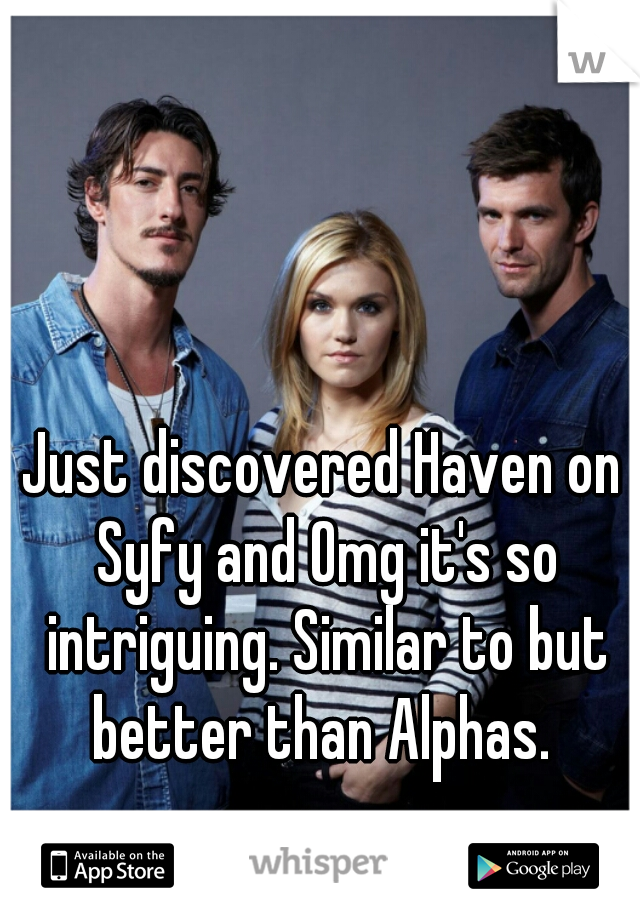 Just discovered Haven on Syfy and Omg it's so intriguing. Similar to but better than Alphas. 