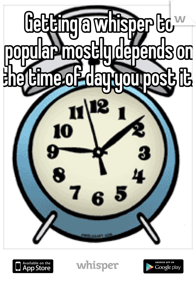 Getting a whisper to popular mostly depends on the time of day you post it. 
