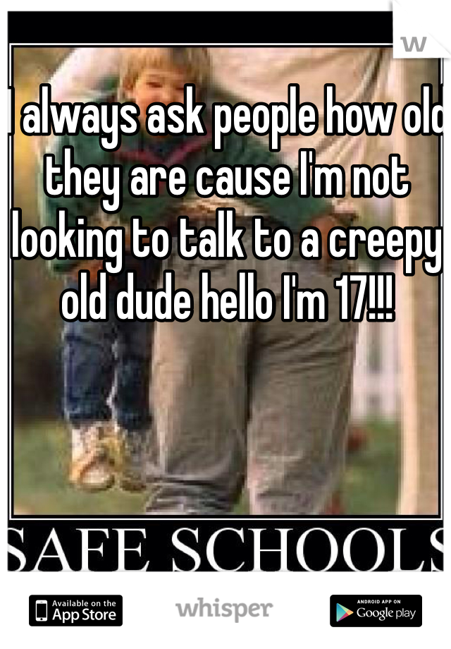 I always ask people how old they are cause I'm not looking to talk to a creepy old dude hello I'm 17!!! 