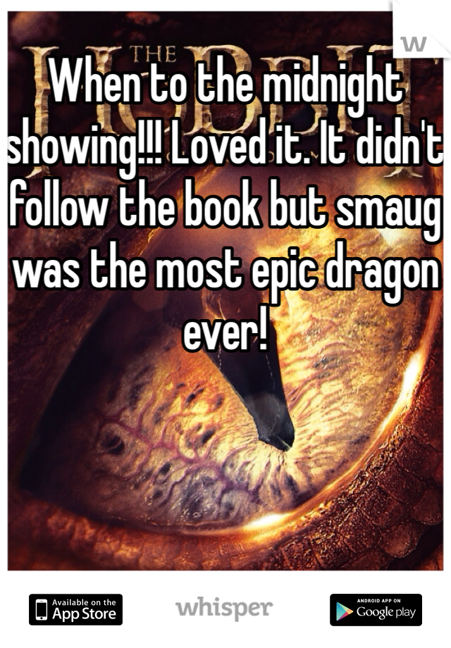 When to the midnight showing!!! Loved it. It didn't follow the book but smaug was the most epic dragon ever!
