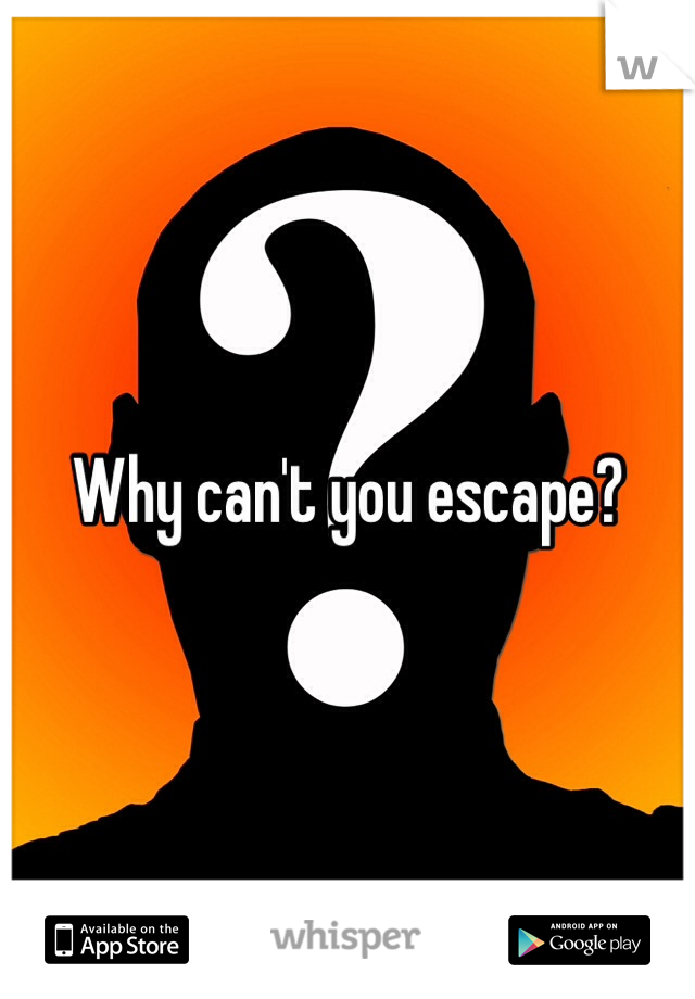 Why can't you escape?