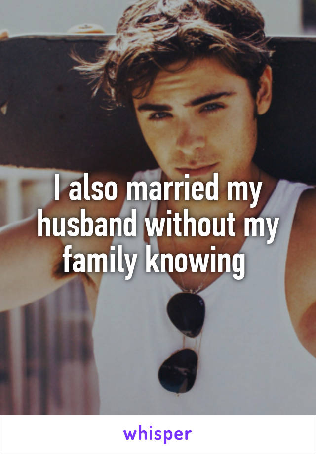 I also married my husband without my family knowing 