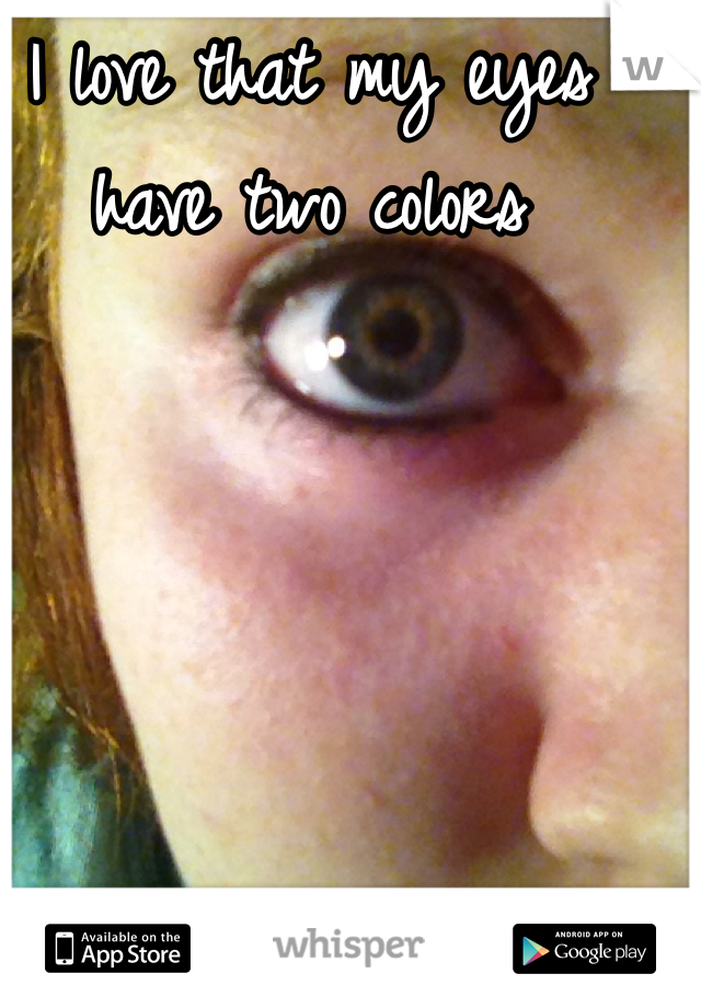 I love that my eyes have two colors