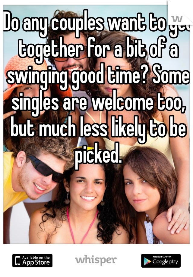 Do any couples want to get together for a bit of a swinging good time? Some singles are welcome too, but much less likely to be picked. 