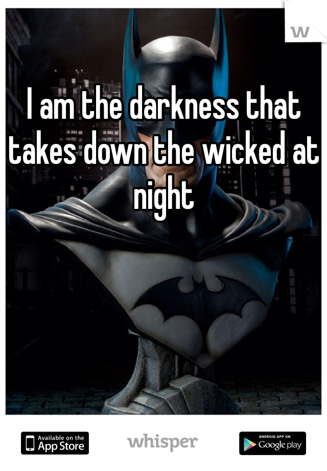 I am the darkness that takes down the wicked at night 