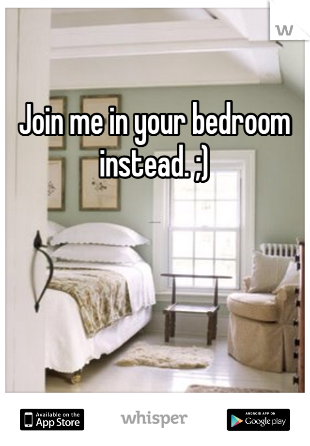 Join me in your bedroom instead. ;)