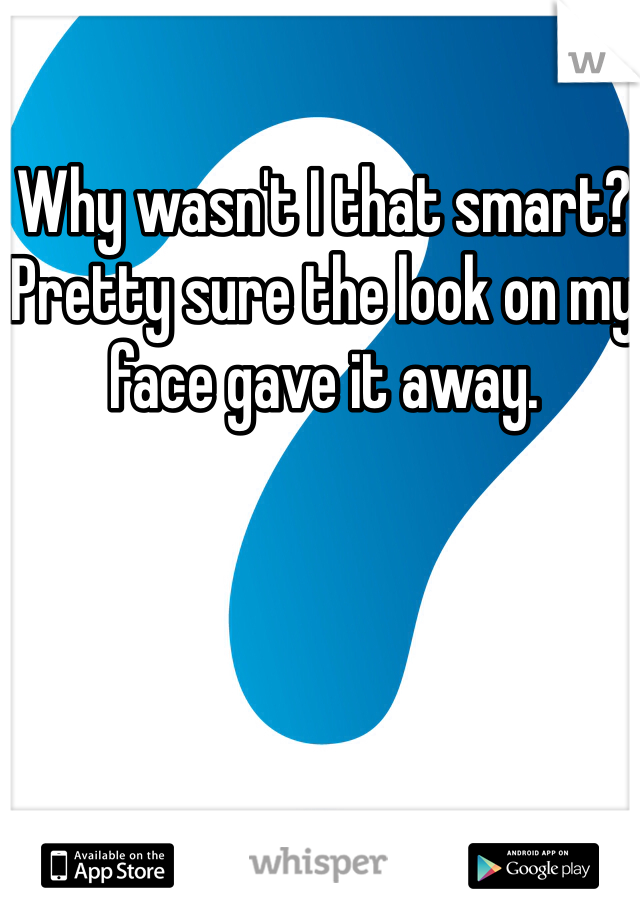 Why wasn't I that smart? Pretty sure the look on my face gave it away.