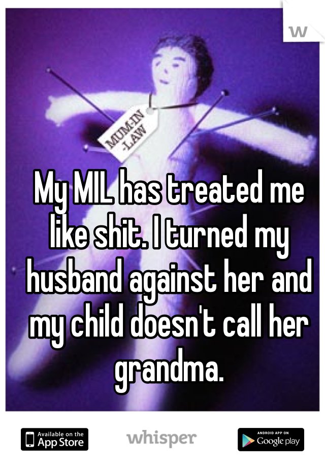 My MIL has treated me like shit. I turned my husband against her and my child doesn't call her grandma.