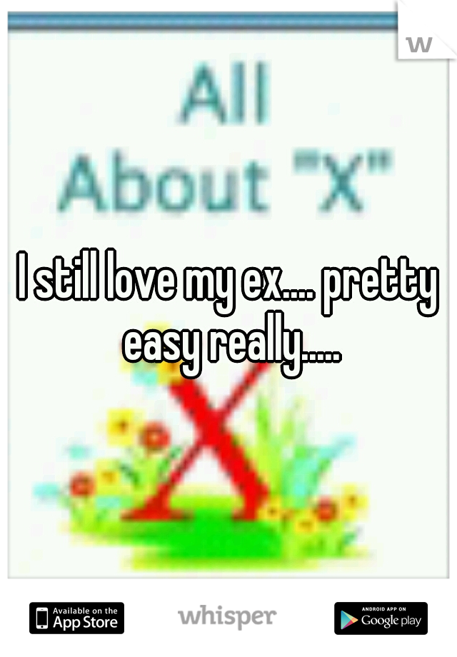 I still love my ex.... pretty easy really.....