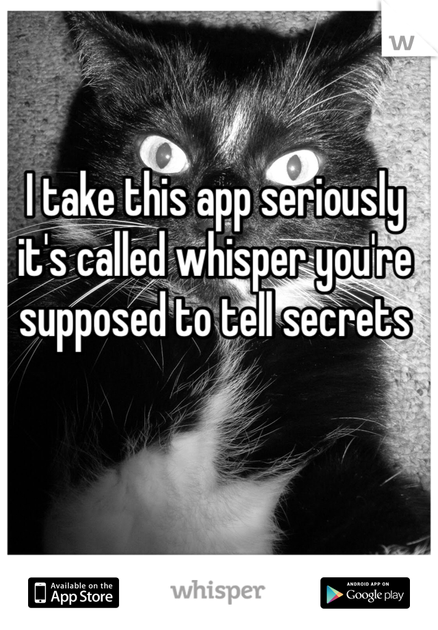 I take this app seriously it's called whisper you're supposed to tell secrets