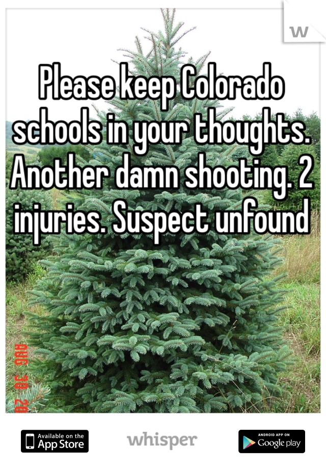 Please keep Colorado schools in your thoughts. Another damn shooting. 2 injuries. Suspect unfound