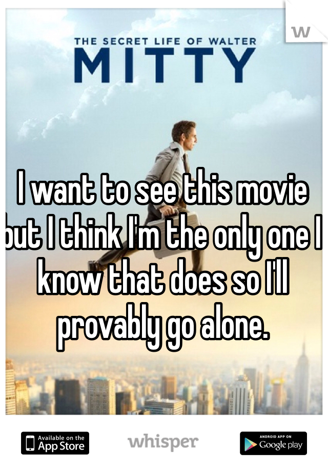 I want to see this movie but I think I'm the only one I know that does so I'll provably go alone.