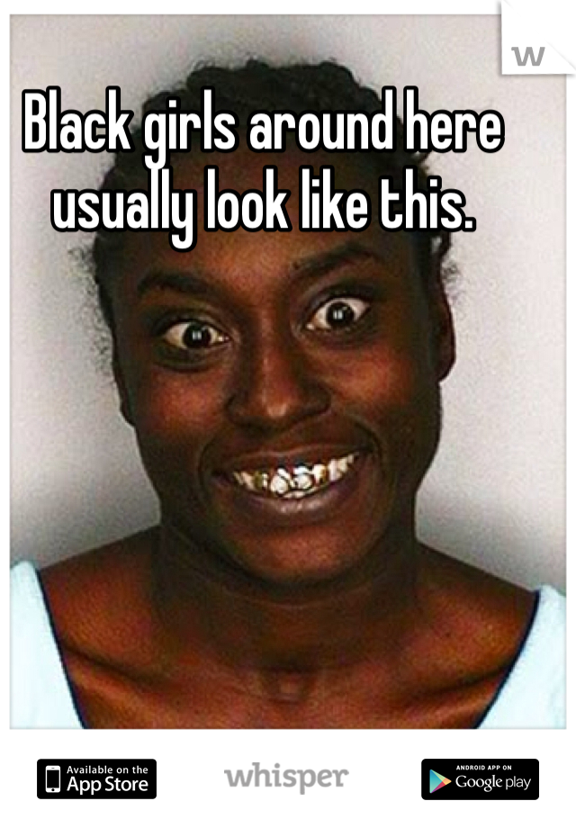 Black girls around here usually look like this.