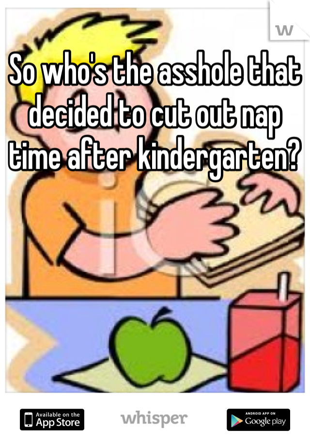 So who's the asshole that decided to cut out nap time after kindergarten?
