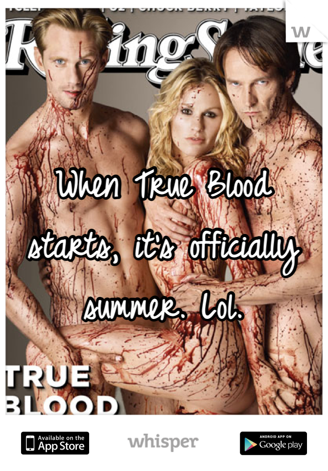 When True Blood starts, it's officially summer. Lol. 