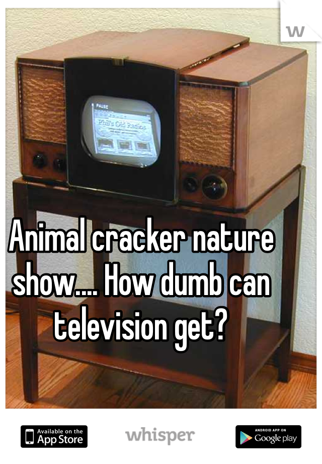 Animal cracker nature show.... How dumb can television get?