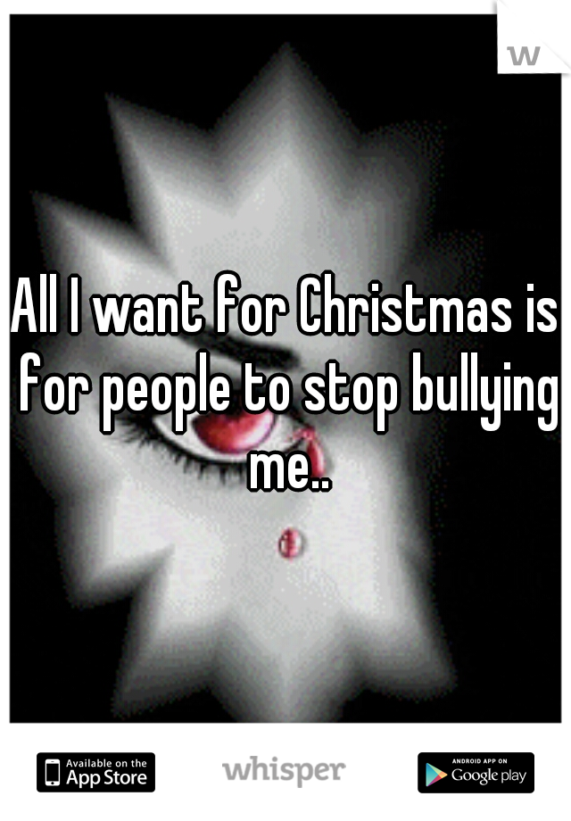 All I want for Christmas is for people to stop bullying me..