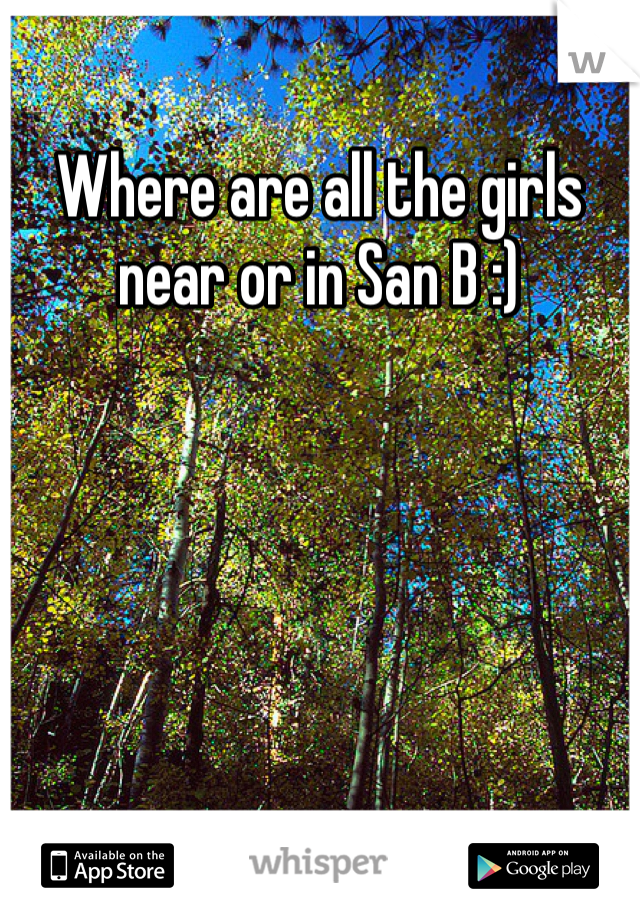 Where are all the girls near or in San B :) 