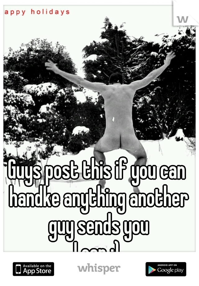 Guys post this if you can handke anything another guy sends you



I can :)