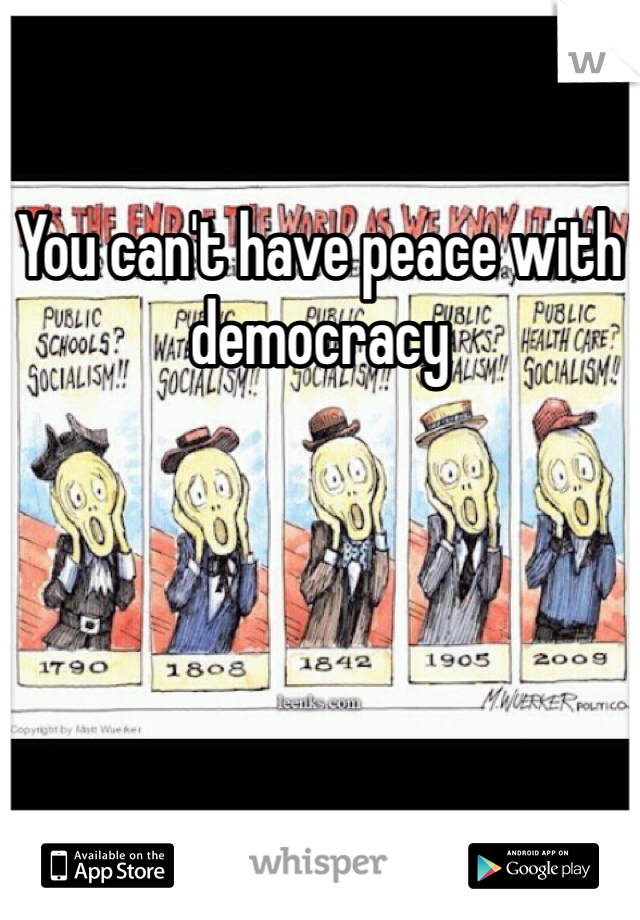 You can't have peace with democracy 