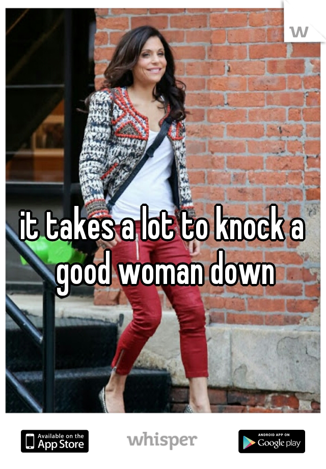 it takes a lot to knock a good woman down