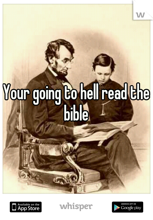 Your going to hell read the bible 