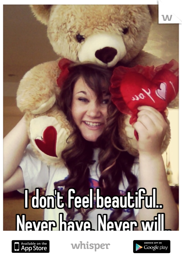 I don't feel beautiful.. Never have. Never will..