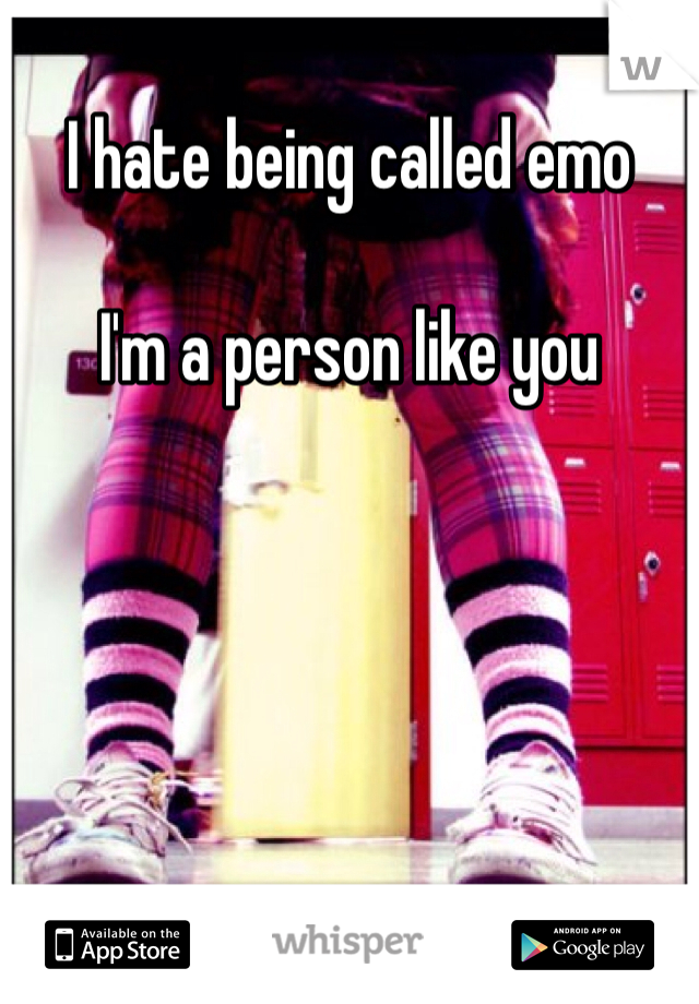 I hate being called emo

I'm a person like you