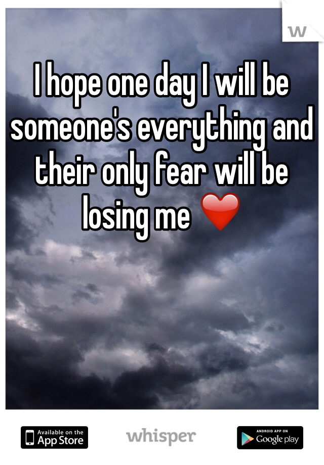I hope one day I will be someone's everything and their only fear will be losing me ❤️