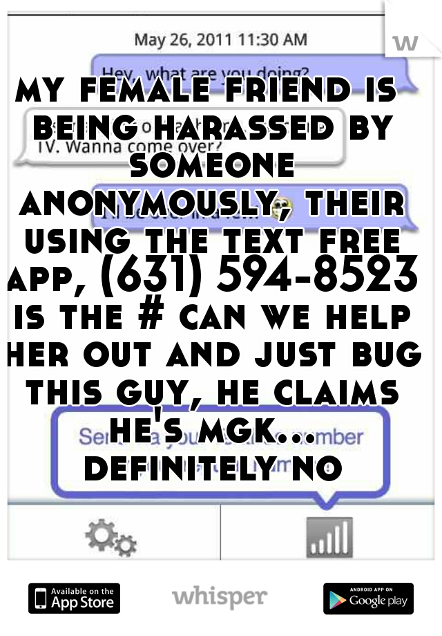 my female friend is being harassed by someone anonymously, their using the text free app, (631) 594-8523 is the # can we help her out and just bug this guy, he claims he's mgk... definitely not