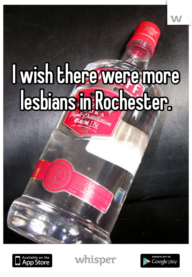 I wish there were more lesbians in Rochester. 