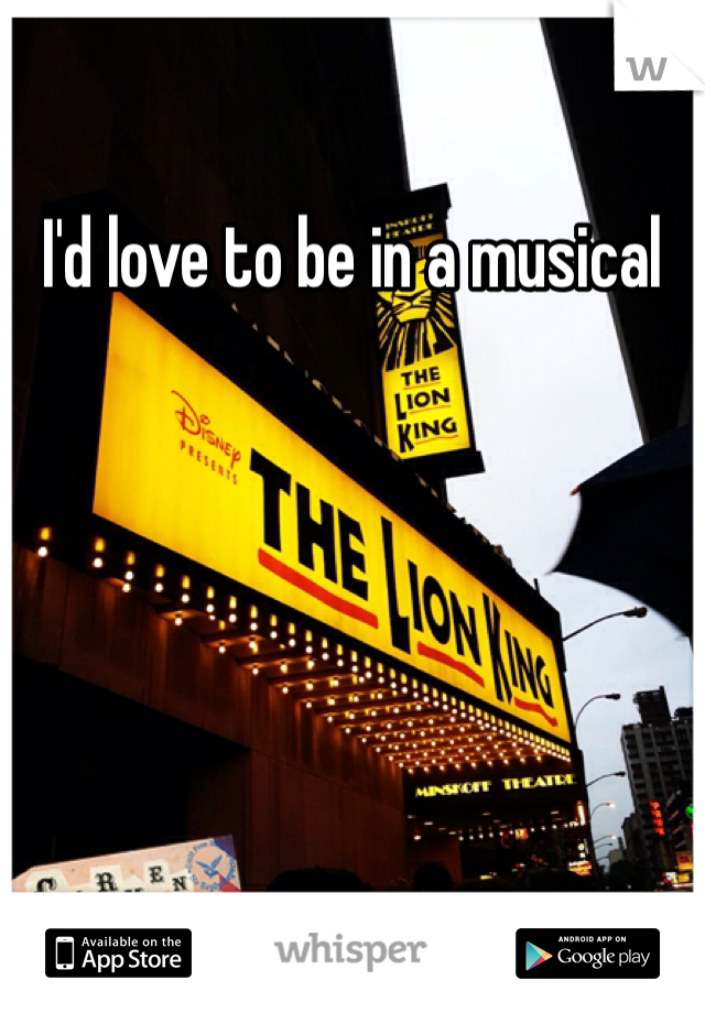 I'd love to be in a musical 
