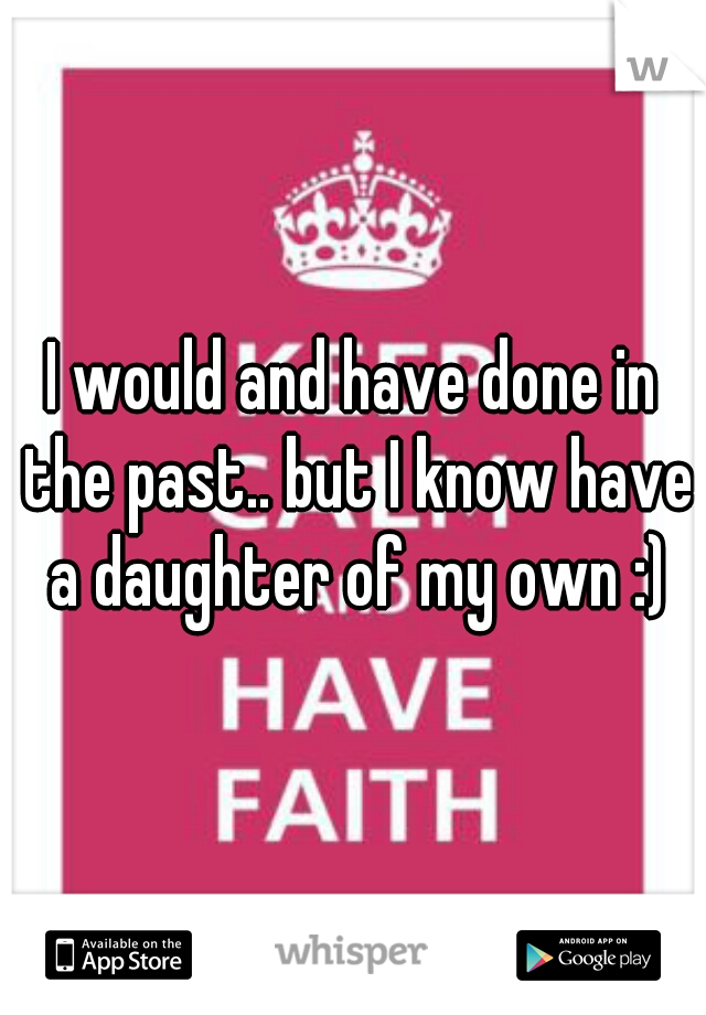 I would and have done in the past.. but I know have a daughter of my own :)