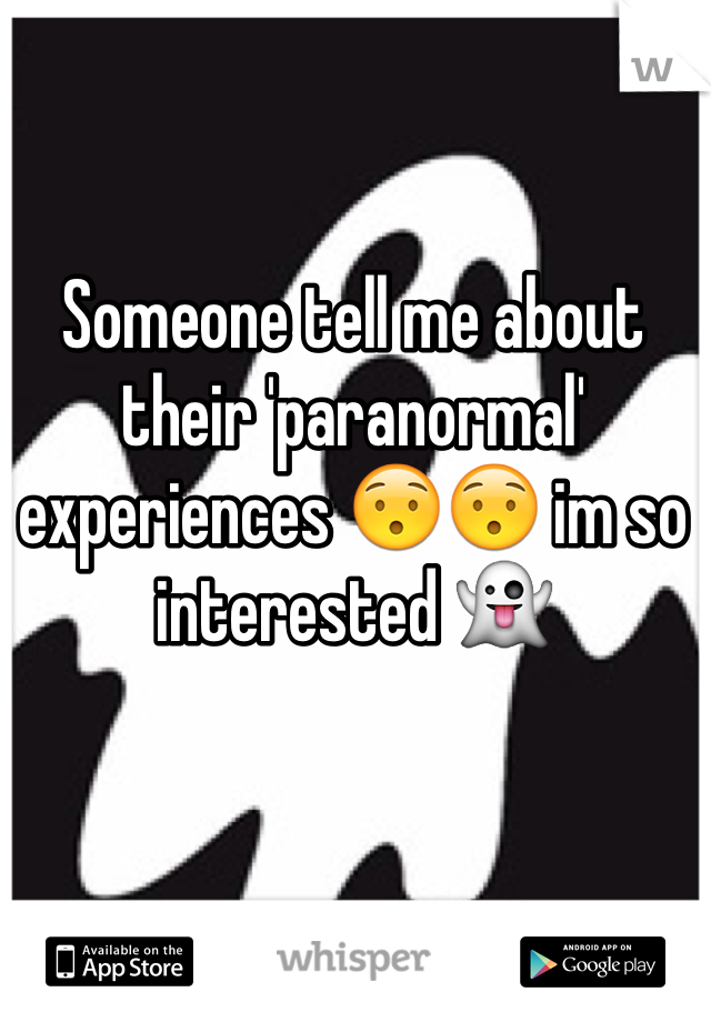 Someone tell me about their 'paranormal' experiences 😯😯 im so interested 👻