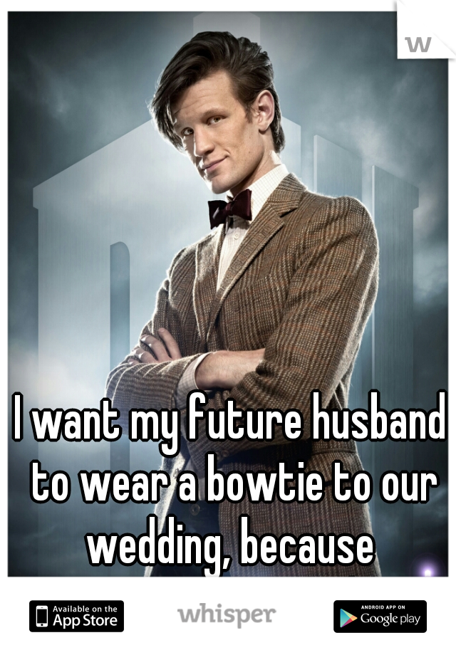 I want my future husband to wear a bowtie to our wedding, because 
Bowties are cool!  
