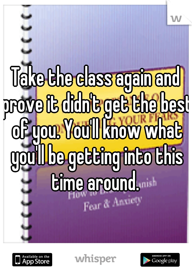 Take the class again and prove it didn't get the best of you. You'll know what you'll be getting into this time around. 