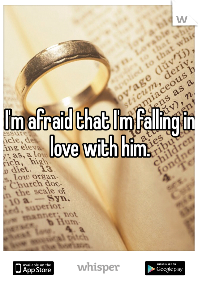 I'm afraid that I'm falling in love with him. 