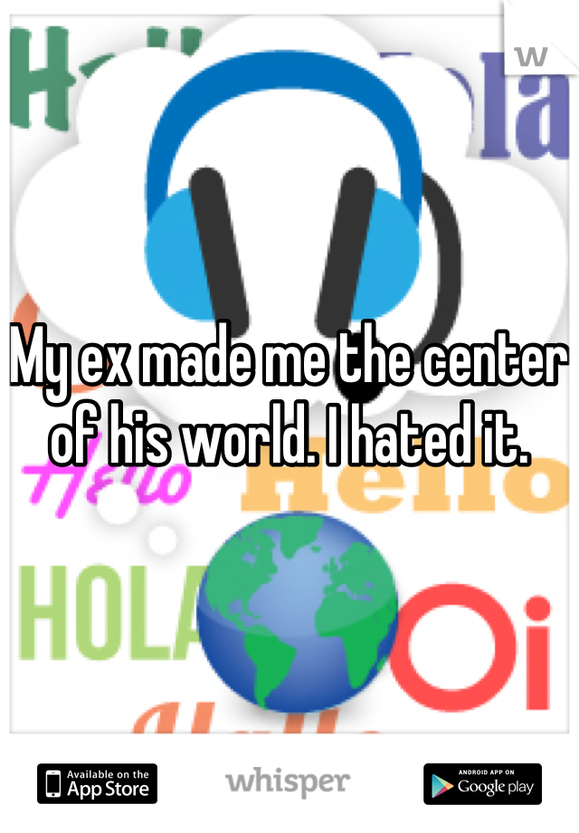 My ex made me the center of his world. I hated it.