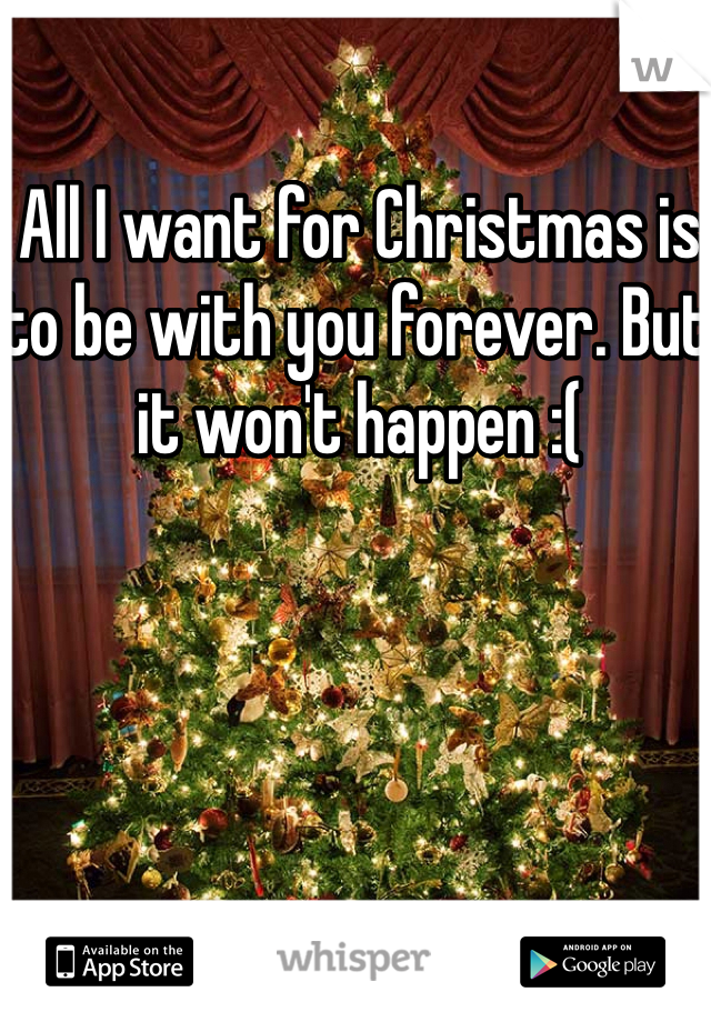 All I want for Christmas is to be with you forever. But it won't happen :( 