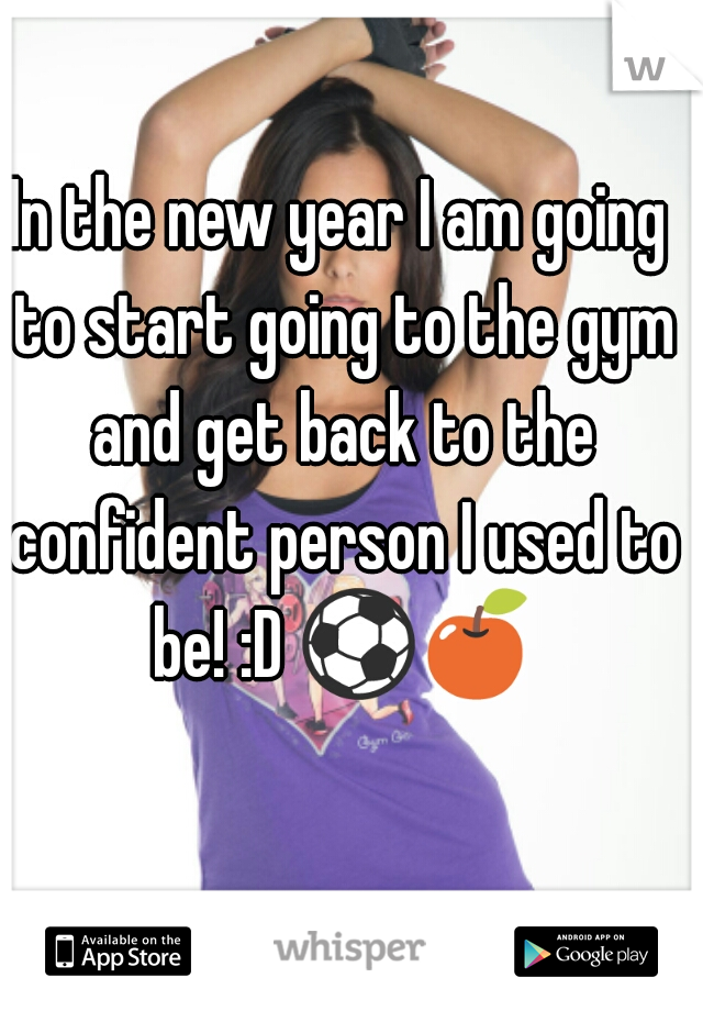 In the new year I am going to start going to the gym and get back to the confident person I used to be! :D ⚽🍎 