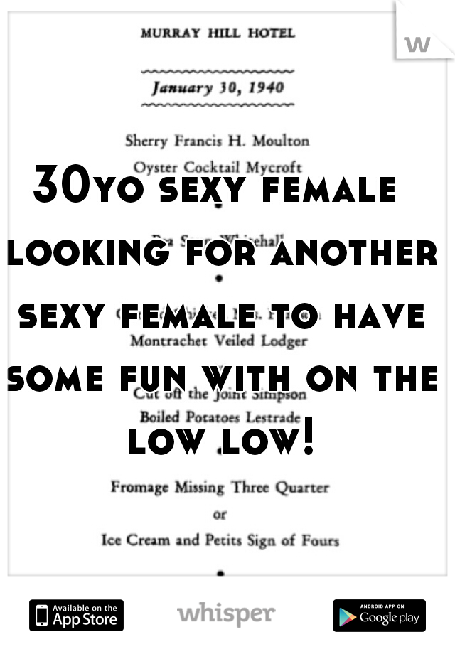 30yo sexy female looking for another sexy female to have some fun with on the low low!